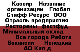 Кассир › Название организации ­ Глобал Стафф Ресурс, ООО › Отрасль предприятия ­ Рестораны, фастфуд › Минимальный оклад ­ 32 000 - Все города Работа » Вакансии   . Ненецкий АО,Кия д.